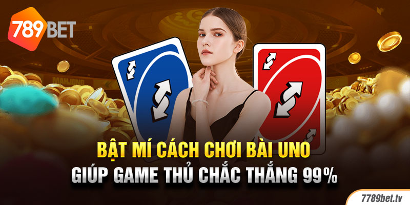 Bật mí cách chơi bài Uno giúp game thủ chắc thắng 99%