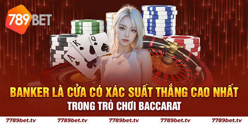 Banker là cửa có xác suất thắng cao nhất trong trò chơi Baccarat