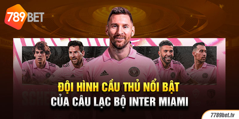 Đội hình cầu thủ nổi bật của câu lạc bộ Inter Miami