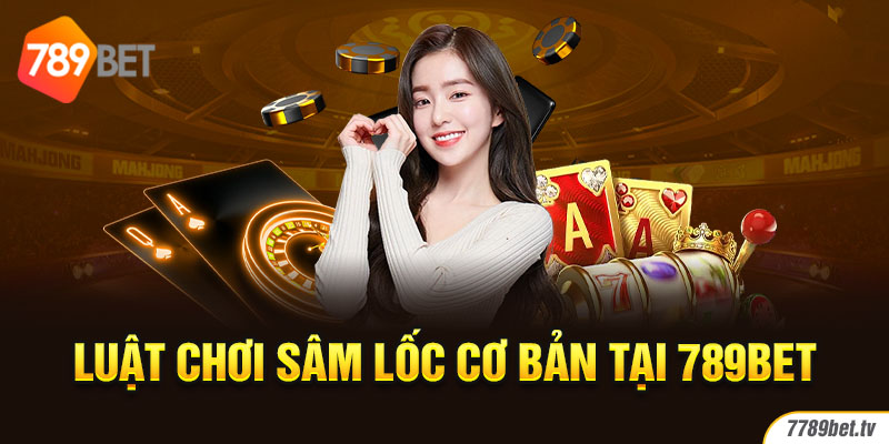 Luật chơi Sâm Lốc cơ bản tại 789BET