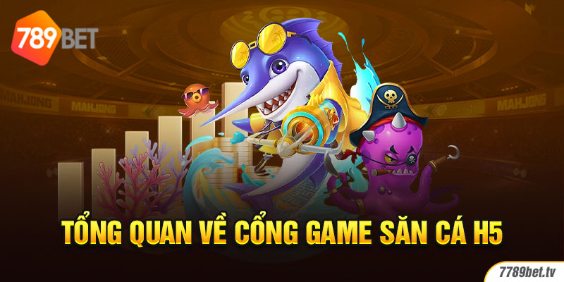 Tổng quan về cổng game săn cá H5