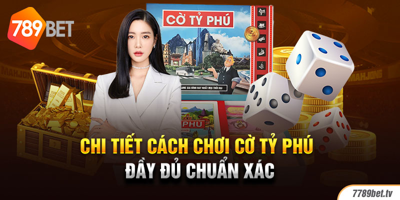 Chi tiết cách chơi cờ tỷ phú đầy đủ chuẩn xác