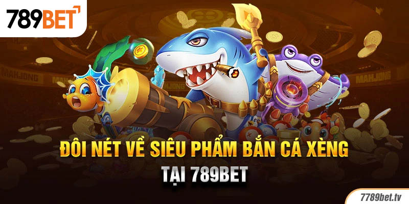 Đôi nét về siêu phẩm bắn cá xèng tại 789BET