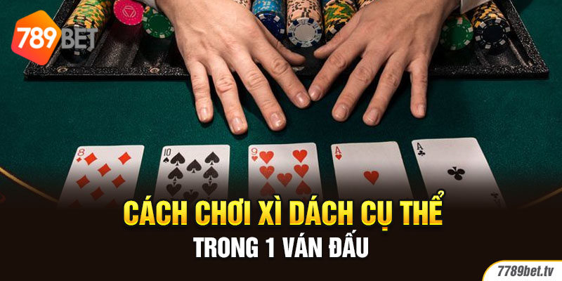 Cách chơi xì dách cụ thể trong 1 ván đấu