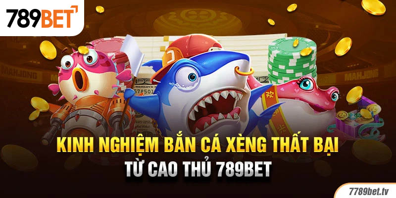 Kinh nghiệm bắn cá xèng thất bại từ cao thủ 789BET