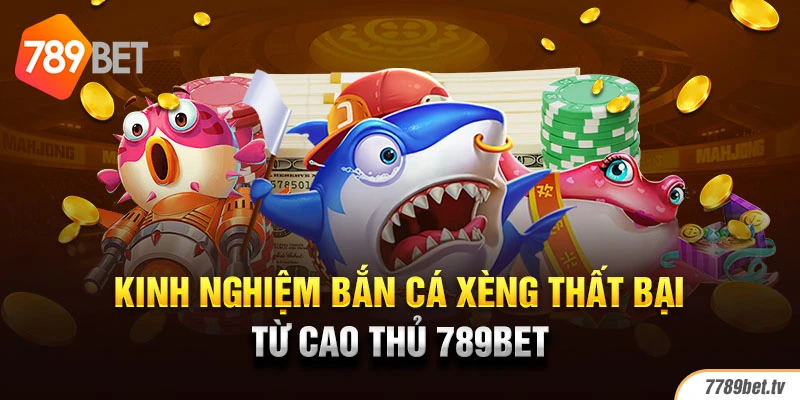 Kinh nghiệm bắn cá xèng thất bại từ cao thủ 789BET