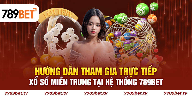 Hướng dẫn tham gia trực tiếp xổ số miền Trung tại hệ thống 789bet