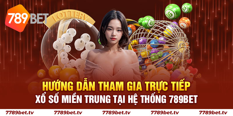 Hướng dẫn tham gia trực tiếp xổ số miền Trung tại hệ thống 789bet