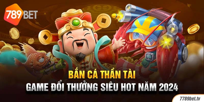 Bắn Cá Thần Tài - Game Đổi Thưởng Siêu Hot Năm 2024