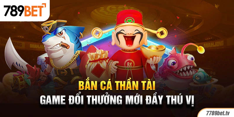 Bắn cá thần tài - Game đổi thưởng mới đầy thú vị