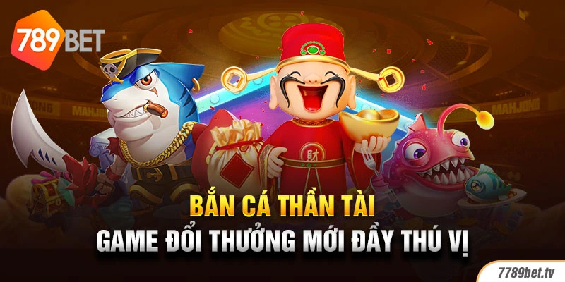 Bắn cá thần tài - Game đổi thưởng mới đầy thú vị