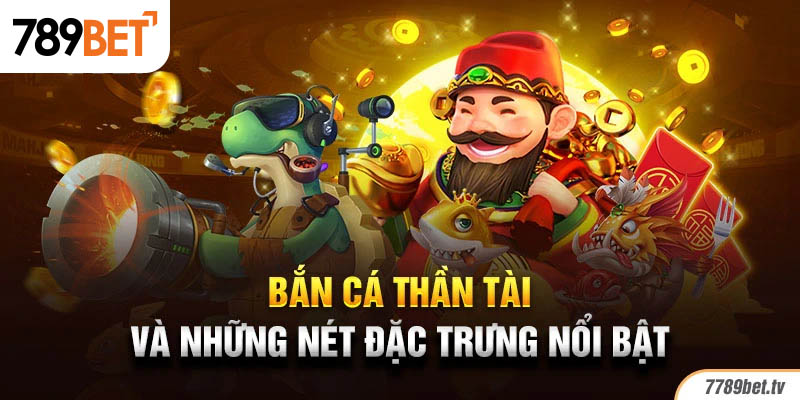 Bắn cá thần tài và những nét đặc trưng nổi bật