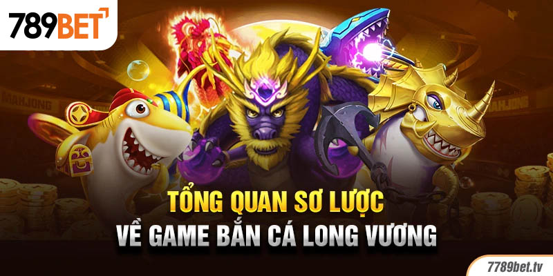 Tổng quan sơ lược về game bắn cá long vương