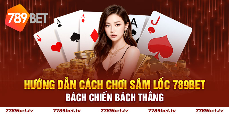 Sâm Lốc 789BET- Cách Chơi Bách Chiến Bách Thắng