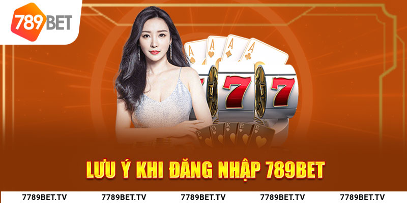 Một số lưu ý khi đăng nhập 789Bet