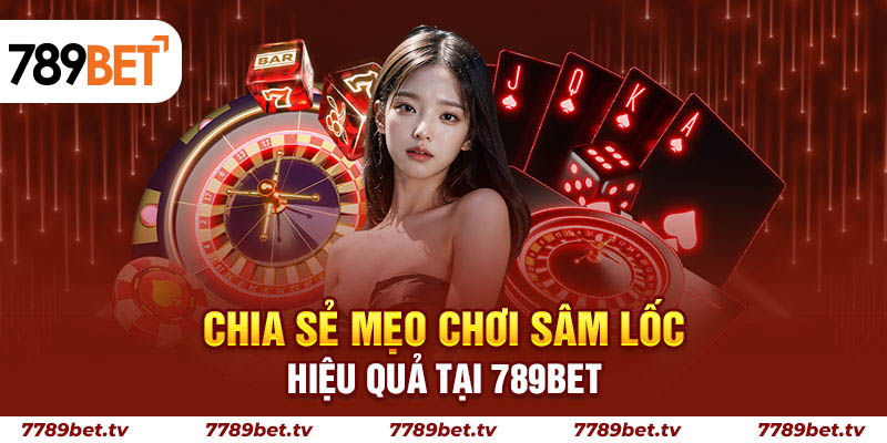 Chia sẻ mẹo chơi sâm lốc hiệu quả tại 789BET