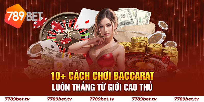 10+ Cách Chơi Baccarat Luôn Thắng Từ Giới Cao Thủ 