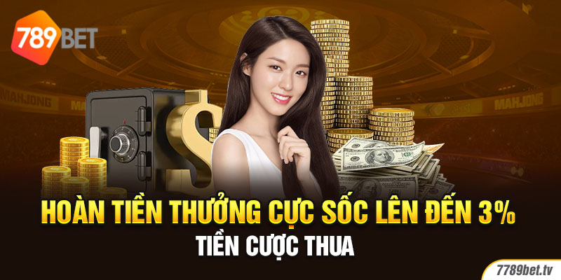 Hoàn tiền thưởng cực sốc lên đến 3% tiền cược thua 