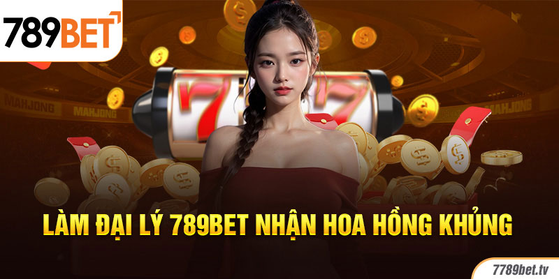 Làm đại lý 789bet nhận hoa hồng khủng